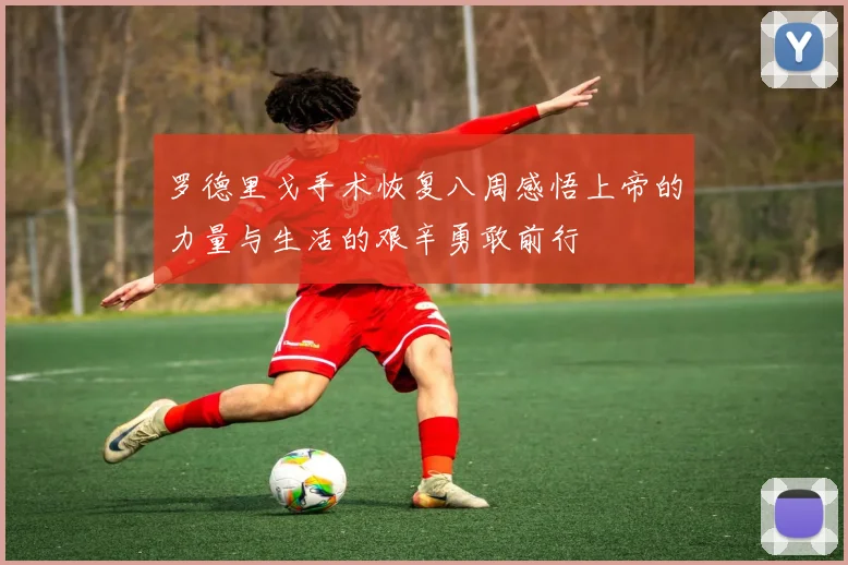 罗德里戈手术恢复八周感悟上帝的力量与生活的艰辛勇敢前行