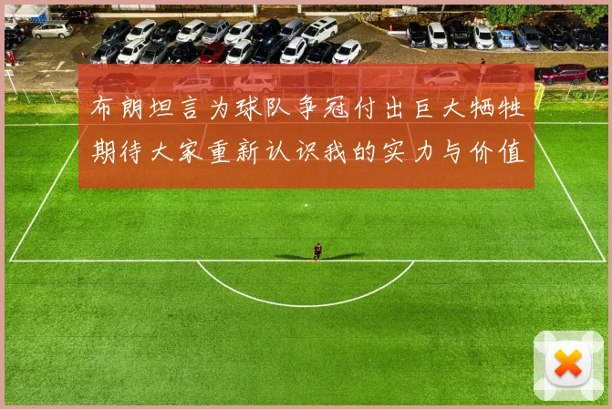 布朗坦言为球队争冠付出巨大牺牲期待大家重新认识我的实力与价值