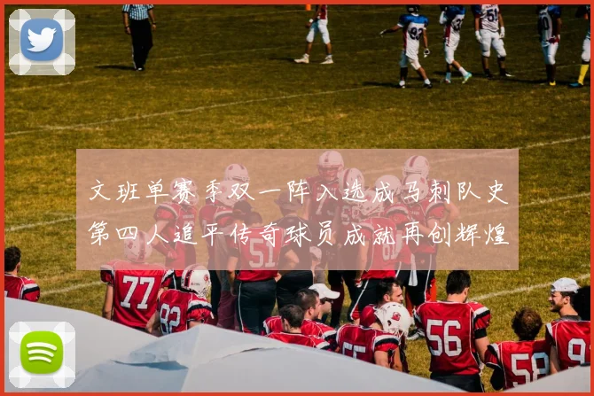 文班单赛季双一阵入选成马刺队史第四人追平传奇球员成就再创辉煌