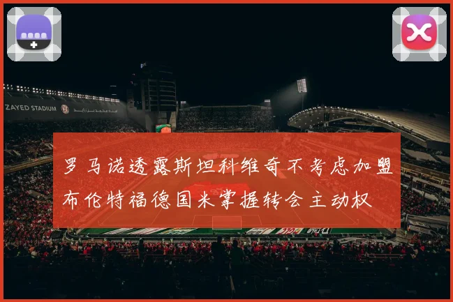 罗马诺透露斯坦科维奇不考虑加盟布伦特福德国米掌握转会主动权
