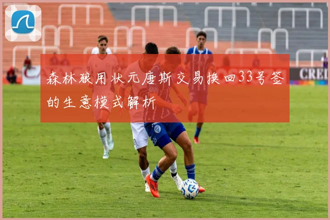 森林狼用状元唐斯交易换回33号签的生意模式解析