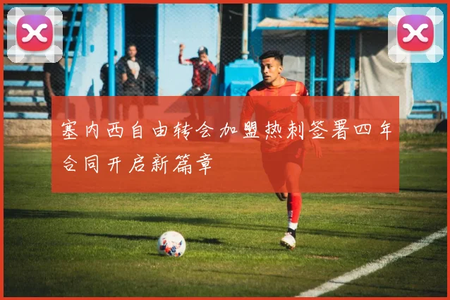 塞内西自由转会加盟热刺签署四年合同开启新篇章