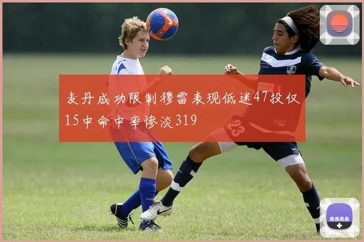 麦丹成功限制穆雷表现低迷47投仅15中命中率惨淡319