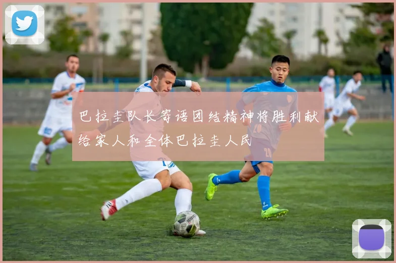 巴拉圭队长寄语团结精神将胜利献给家人和全体巴拉圭人民